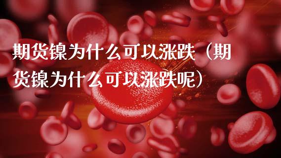 期货镍为什么可以涨跌（期货镍为什么可以涨跌呢）