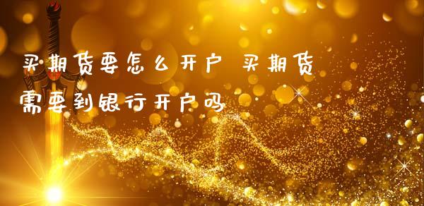 买期货要怎么开户 买期货需要到银行开户吗