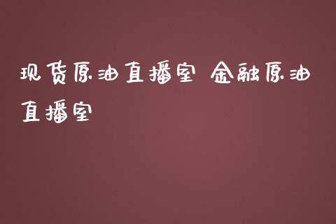 现货原油直播室 金融原油直播室