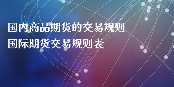 国内商品期货的交易规则 国际期货交易规则表_https://www.dglong8.com_财经要闻_第1张