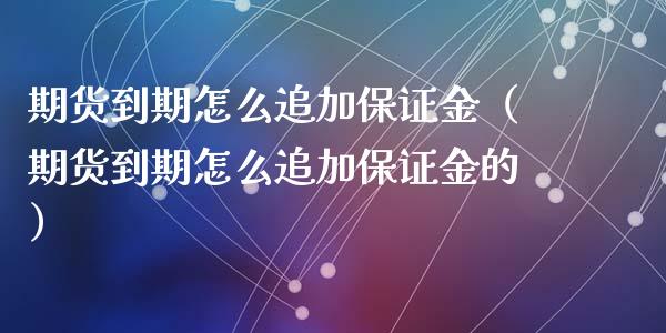 期货到期怎么追加保证金（期货到期怎么追加保证金的）