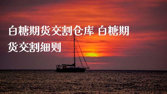 白糖期货交割仓库 白糖期货交割细则