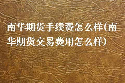 南华期货手续费怎么样(南华期货交易费用怎么样)