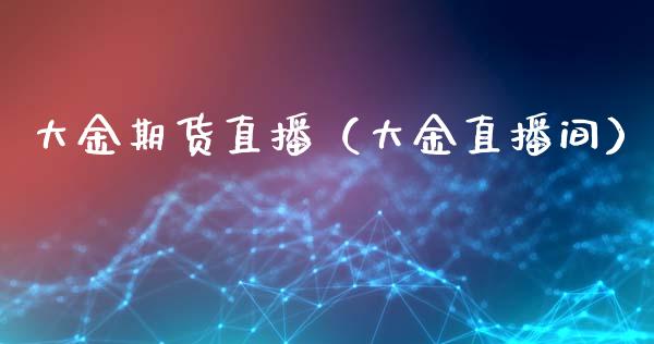 大金期货直播（大金直播间）
