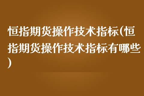 恒指期货操作技术指标(恒指期货操作技术指标有哪些)