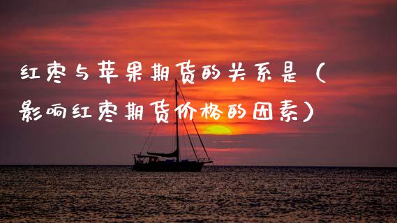 红枣与苹果期货的关系是（影响红枣期货价格的因素）