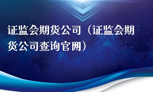 证监会期货公司（证监会期货公司查询）
