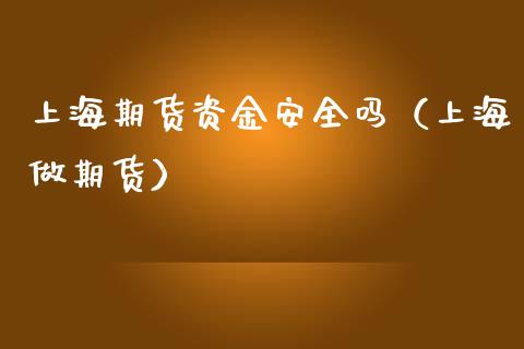 上海期货资金安全吗（上海做期货）