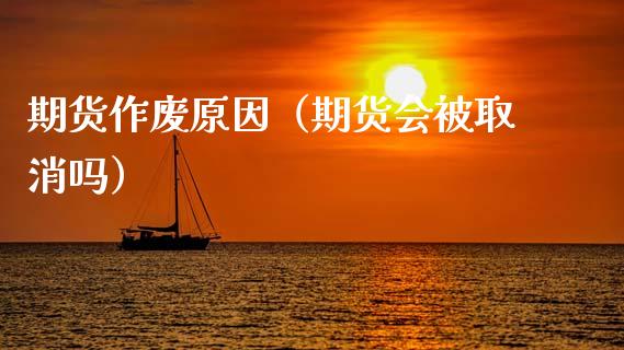 期货作废原因（期货会被取消吗）