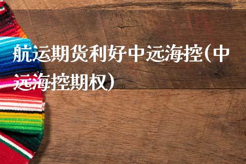 航运期货利好中远海控(中远海控期权)
