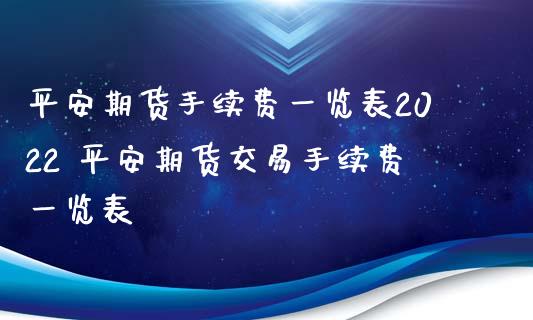 平安期货手续费一览表2022 平安期货交易手续费一览表