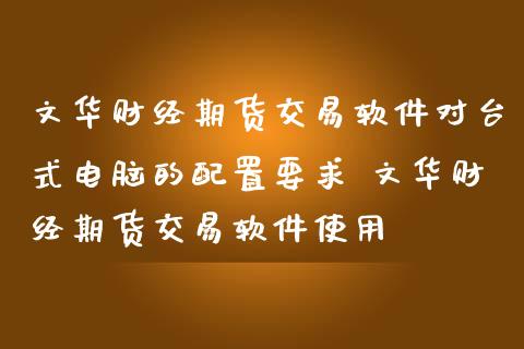 财经期货交易软件对台式电脑的配置要求 财经期货交易软件使用_期货理财_第1张_宇龙理财网 财经期货交易软件对台式电脑的配置要求 财经期货交易软件使用_https://www.dglong8.com_期货理财_第1张