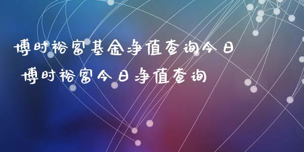 博时裕富基金净值查询今日 博时裕富今日净值查询