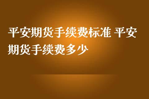 平安期货手续费标准 平安期货手续费多少