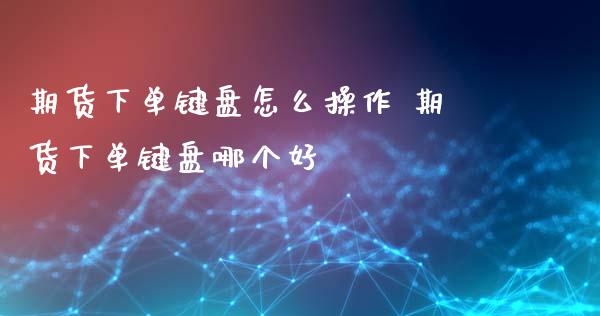 期货下单键盘怎么操作 期货下单键盘哪个好