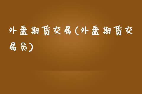 外盘期货交易(外盘期货交易员)_期货理财_第1张_宇龙理财网 外盘期货交易(外盘期货交易员)_https://www.dglong8.com_期货理财_第1张