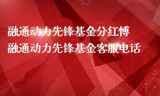 融通动力先锋基金分红愽 融通动力先锋基金客服电话