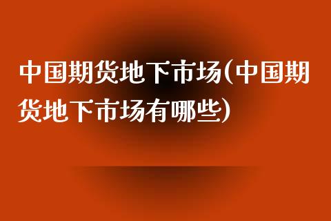 中国期货地下市场(中国期货地下市场有哪些)