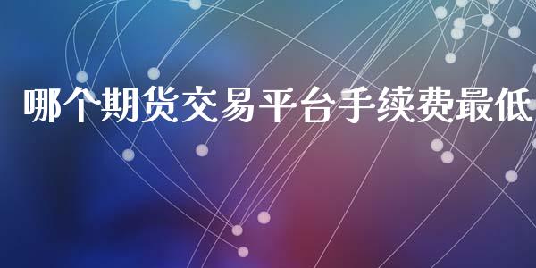 哪个期货交易平台手续费最低