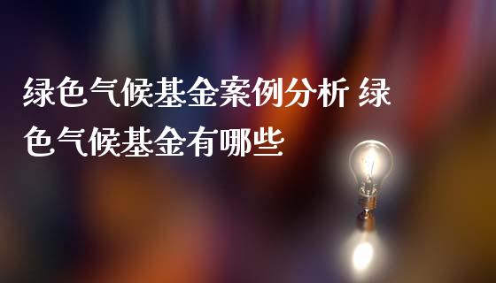 绿色气候基金案例分析 绿色气候基金有哪些_https://www.dglong8.com_基金理财_第1张