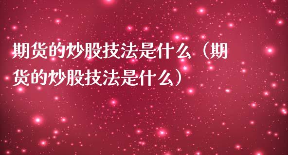 期货的炒股技法是什么（期货的炒股技法是什么）