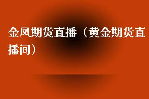 金凤期货直播（黄金期货直播间）