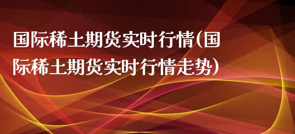 国际期货实时行情(国际期货实时行情走势)
