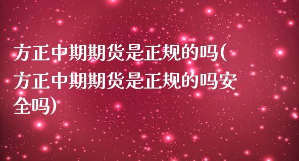 方正中期期货是正规的吗(方正中期期货是正规的吗安全吗)