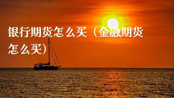 银行期货怎么买（金融期货怎么买）