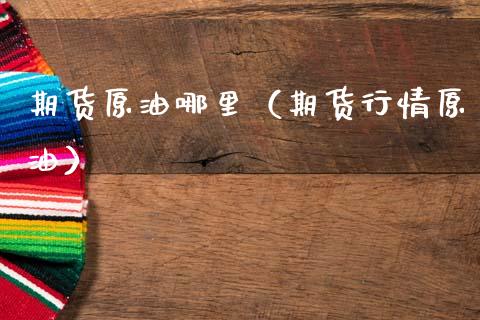 期货原油哪里（期货行情原油）