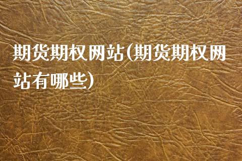 期货期权网站(期货期权网站有哪些)