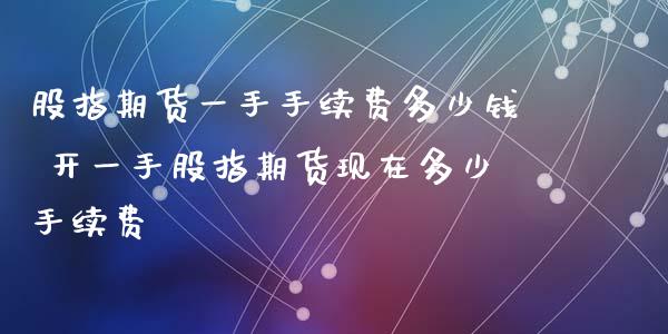 股指期货一手手续费多少钱 开一手股指期货现在多少手续费_理财百科_第1张_宇龙理财网 股指期货一手手续费多少钱 开一手股指期货现在多少手续费_https://www.dglong8.com_理财百科_第1张