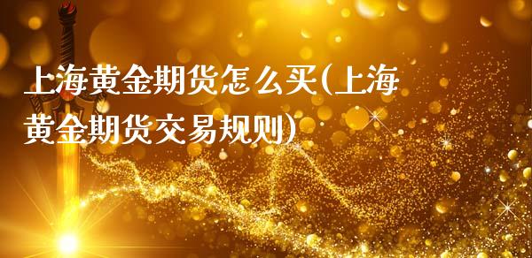 上海黄金期货怎么买(上海黄金期货交易规则)