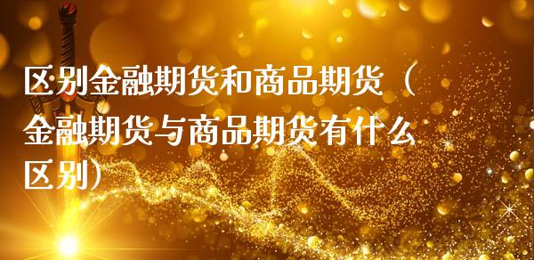 区别金融期货和商品期货（金融期货与商品期货有什么区别）