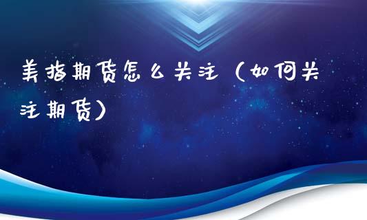 美指期货怎么关注（如何关注期货）