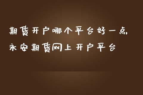 期货开户哪个平台好一点 期货网上开户平台