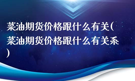 菜油期货价格跟什么有关(菜油期货价格跟什么有关系)