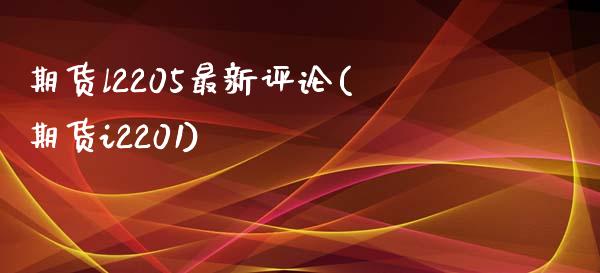 期货l2205最新评论(期货i2201)