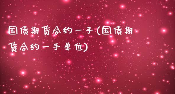 国债期货合约一手(国债期货合约一手单位)