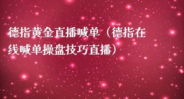 德指黄金直播喊单（德指在线喊单操盘技巧直播）