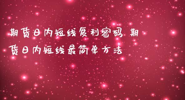 期货日内短线复利密码 期货日内短线最简单方法_内盘期货_第1张_宇龙理财网 期货日内短线复利密码 期货日内短线最简单方法_https://www.dglong8.com_内盘期货_第1张