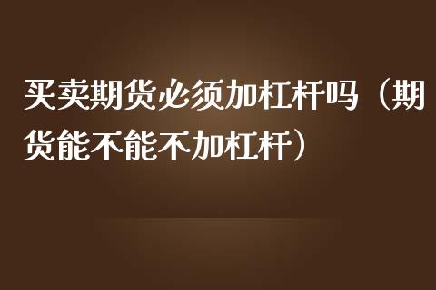 买卖期货必须加杠杆吗（期货能不能不加杠杆）