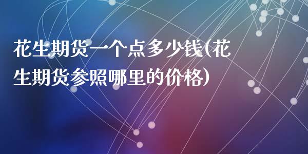 花生期货一个点多少钱(花生期货参照哪里的价格)
