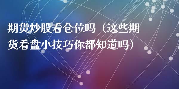 期货炒股看仓位吗（这些期货看盘小技巧你都知道吗）
