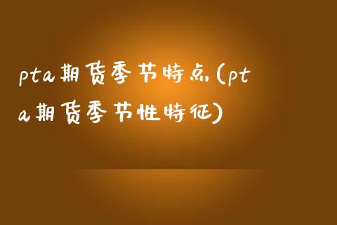 pta期货季节特点(pta期货季节性特征)