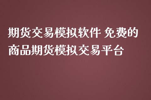 期货交易模拟软件 免费的商品期货模拟交易平台