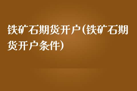 铁矿石期货开户(铁矿石期货开户条件)