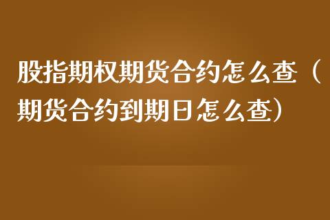 股指期权期货合约怎么查（期货合约到期日怎么查）