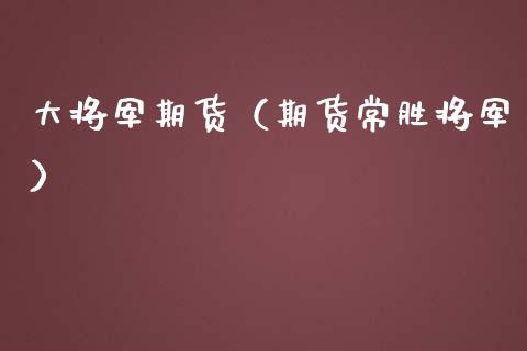 大将军期货（期货常胜将军）