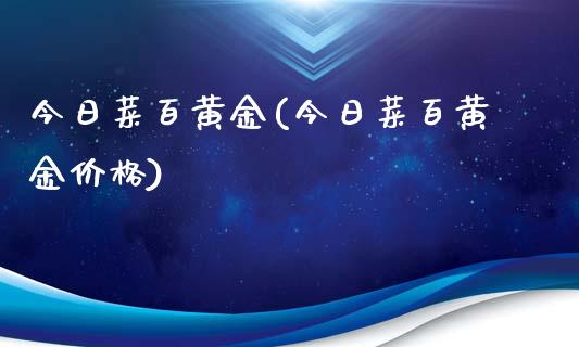 今日菜百黄金(今日菜百黄金价格)